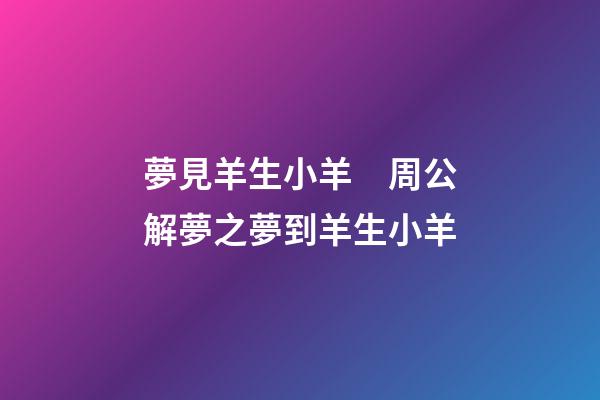 夢見羊生小羊　周公解夢之夢到羊生小羊